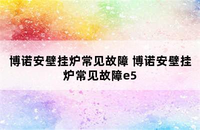 博诺安壁挂炉常见故障 博诺安壁挂炉常见故障e5